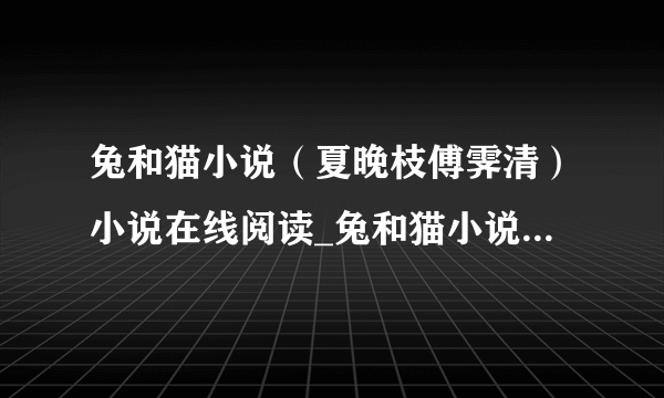 兔和猫小说（夏晚枝傅霁清）小说在线阅读_兔和猫小说全文免费阅读