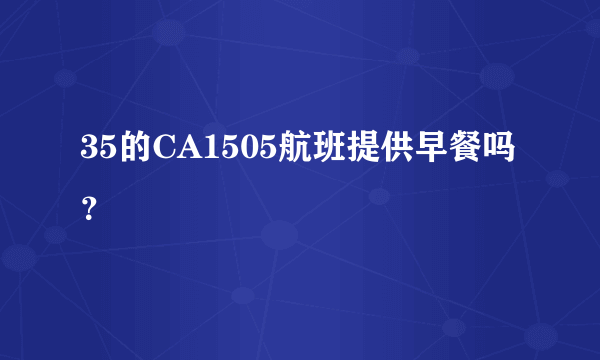 35的CA1505航班提供早餐吗？