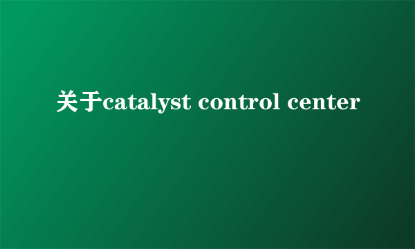 关于catalyst control center