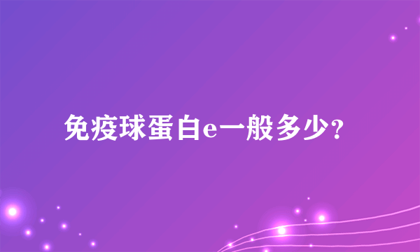 免疫球蛋白e一般多少？