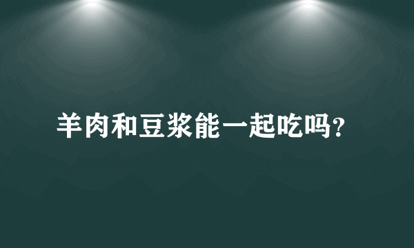 羊肉和豆浆能一起吃吗？