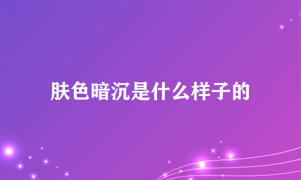 肤色暗沉是什么样子的