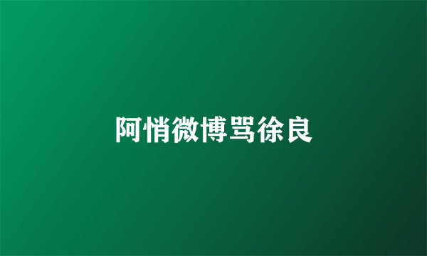 阿悄微博骂徐良