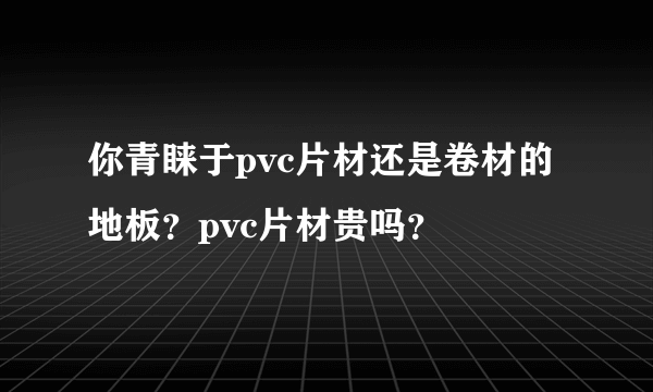 你青睐于pvc片材还是卷材的地板？pvc片材贵吗？