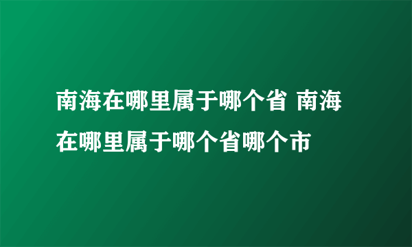 南海在哪里属于哪个省 南海在哪里属于哪个省哪个市