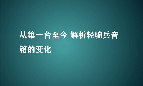 从第一台至今 解析轻骑兵音箱的变化