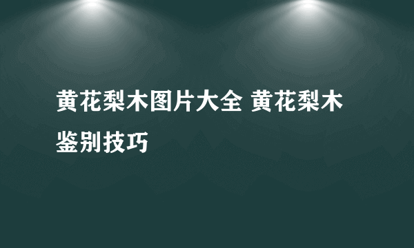 黄花梨木图片大全 黄花梨木鉴别技巧