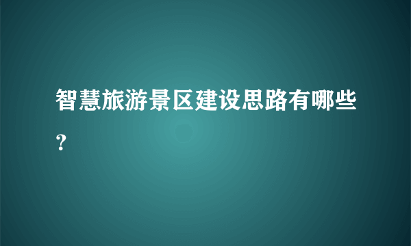 智慧旅游景区建设思路有哪些？