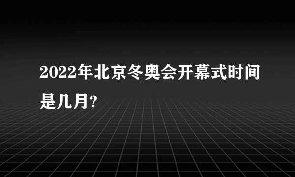2022年北京冬奥会开幕式时间是几月?