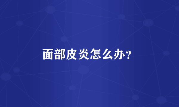 面部皮炎怎么办？