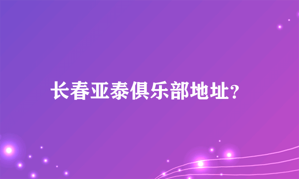 长春亚泰俱乐部地址？