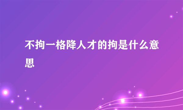 不拘一格降人才的拘是什么意思