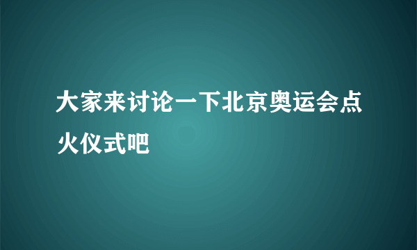 大家来讨论一下北京奥运会点火仪式吧