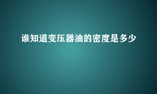 谁知道变压器油的密度是多少