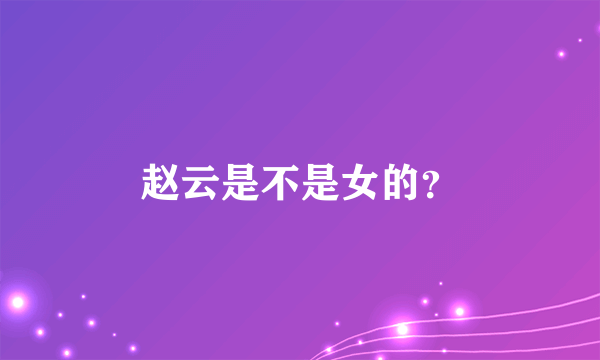 赵云是不是女的？