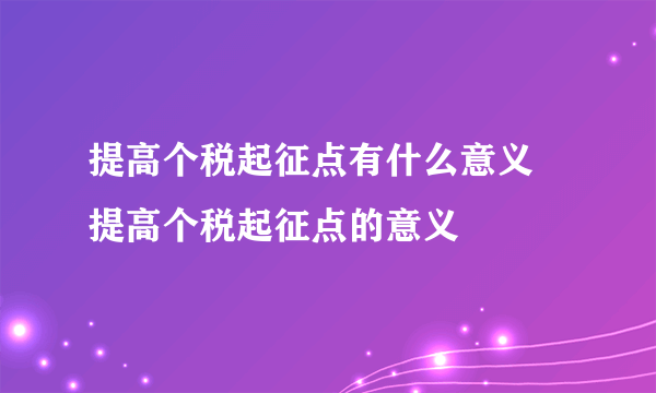 提高个税起征点有什么意义 提高个税起征点的意义