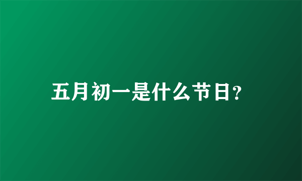 五月初一是什么节日？