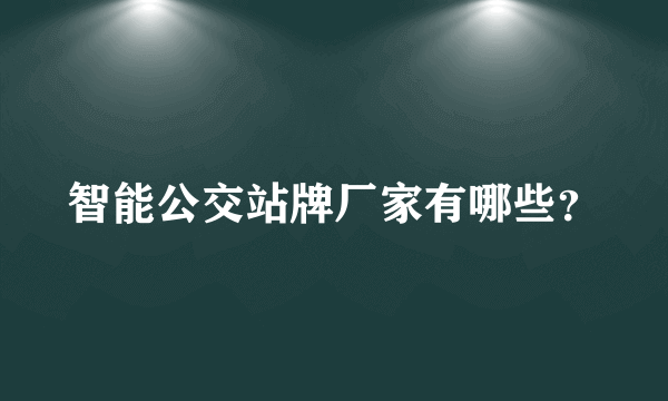智能公交站牌厂家有哪些？