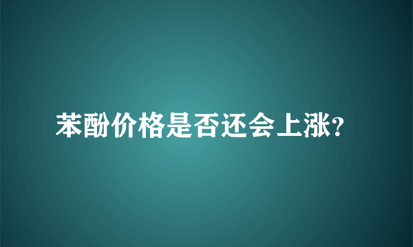 苯酚价格是否还会上涨？