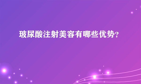 玻尿酸注射美容有哪些优势？