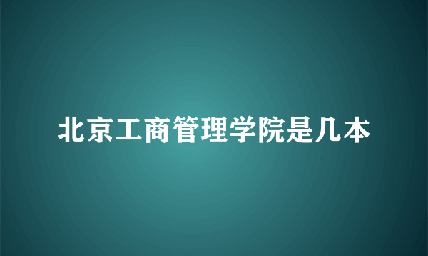 北京工商管理学院是几本