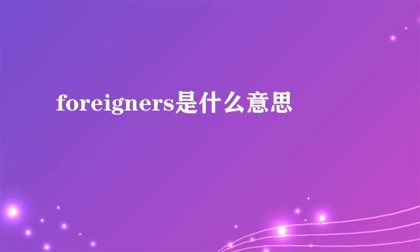 foreigners是什么意思