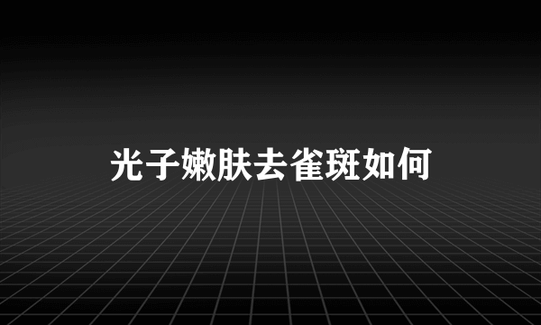 光子嫩肤去雀斑如何