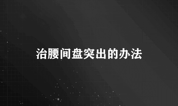 治腰间盘突出的办法