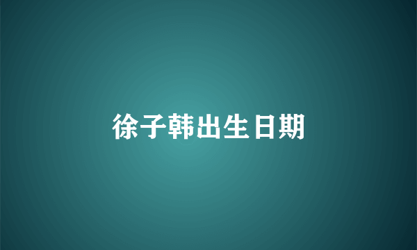 徐子韩出生日期