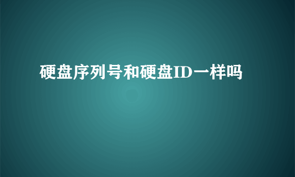 硬盘序列号和硬盘ID一样吗