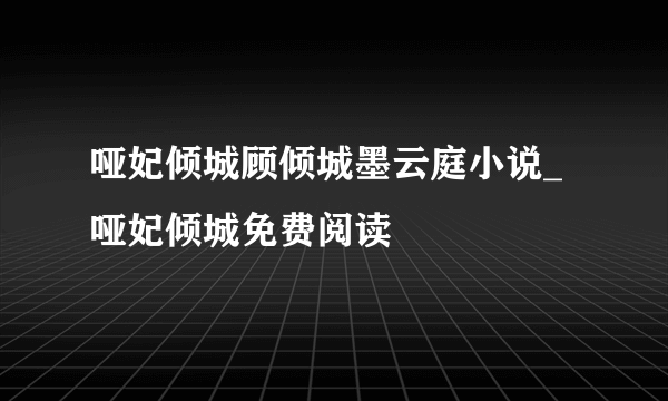 哑妃倾城顾倾城墨云庭小说_哑妃倾城免费阅读