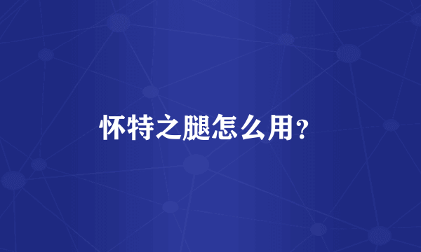 怀特之腿怎么用？