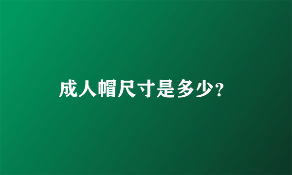 成人帽尺寸是多少？