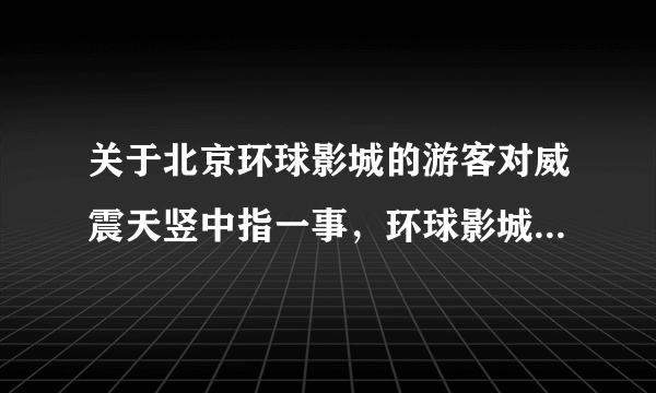 关于北京环球影城的游客对威震天竖中指一事，环球影城是如何回应的？