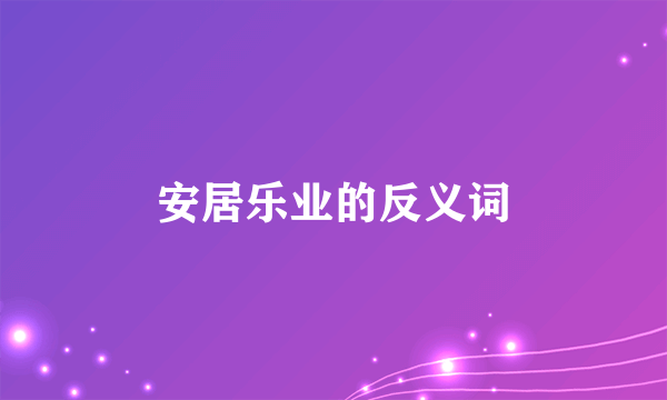 安居乐业的反义词