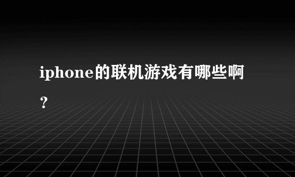 iphone的联机游戏有哪些啊？