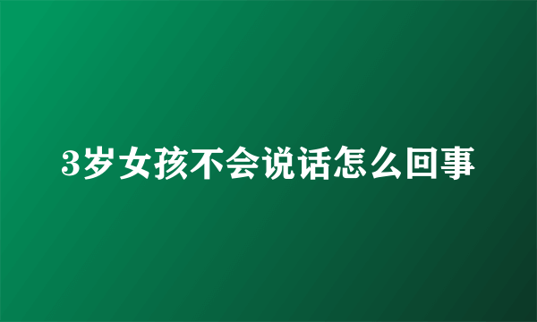 3岁女孩不会说话怎么回事