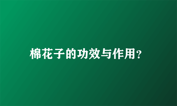 棉花子的功效与作用？