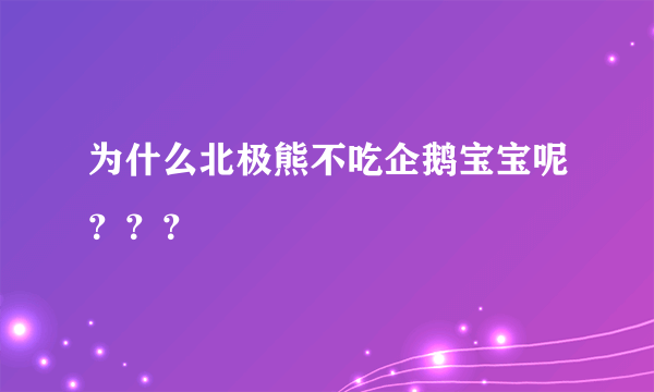 为什么北极熊不吃企鹅宝宝呢？？？