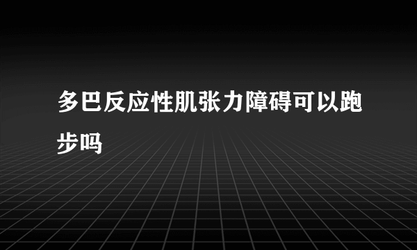 多巴反应性肌张力障碍可以跑步吗