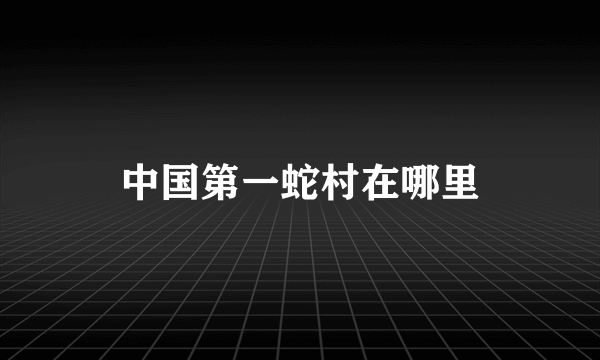中国第一蛇村在哪里