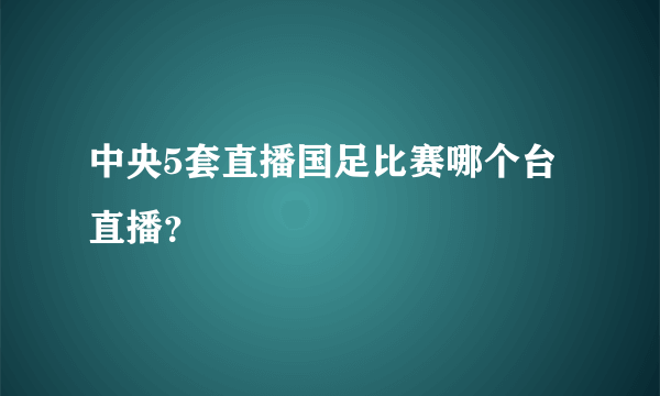 中央5套直播国足比赛哪个台直播？