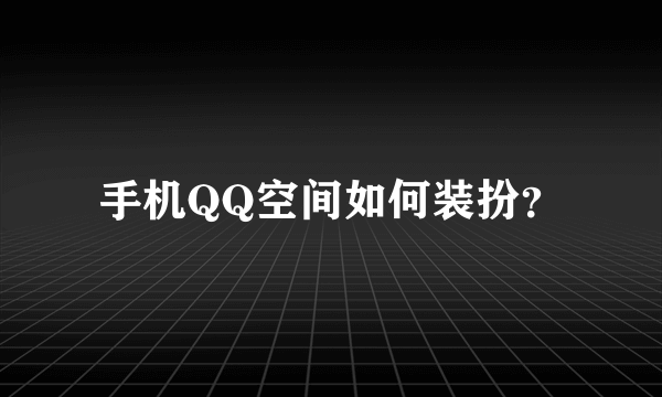 手机QQ空间如何装扮？