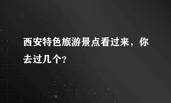 西安特色旅游景点看过来，你去过几个？