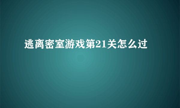 逃离密室游戏第21关怎么过