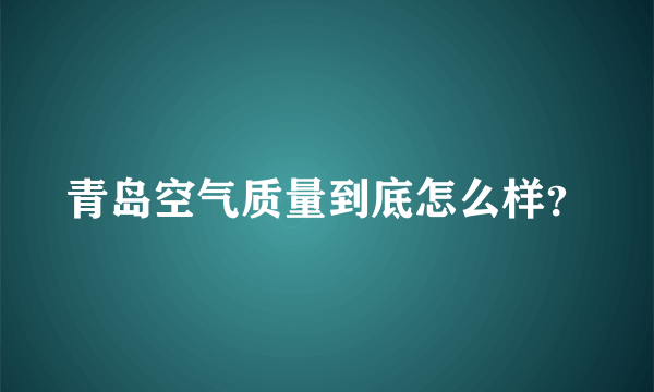 青岛空气质量到底怎么样？
