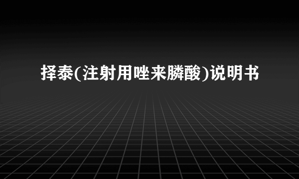 择泰(注射用唑来膦酸)说明书