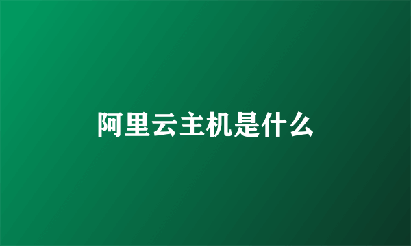 阿里云主机是什么