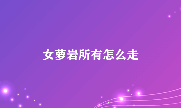 女萝岩所有怎么走