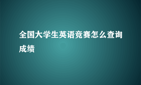 全国大学生英语竞赛怎么查询成绩
